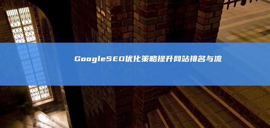 Google SEO优化策略：提升网站排名与流量秘籍